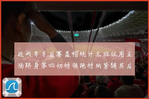 近两年季后赛盖帽统计文班仅用五场跻身第四切特领跑特纳紧随其后
