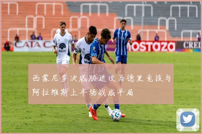 西蒙尼多次威胁进攻马德里竞技与阿拉维斯上半场战成平局