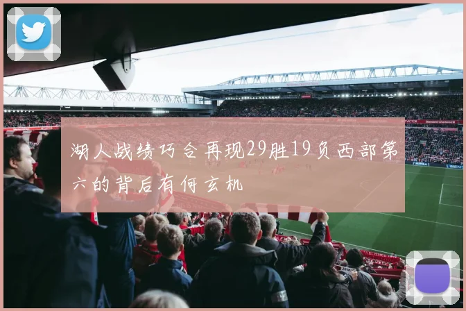 湖人战绩巧合再现29胜19负西部第六的背后有何玄机