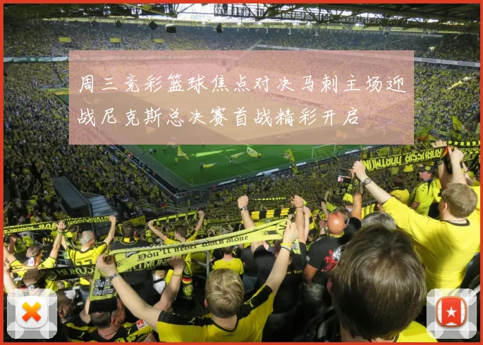 周三竞彩篮球焦点对决马刺主场迎战尼克斯总决赛首战精彩开启