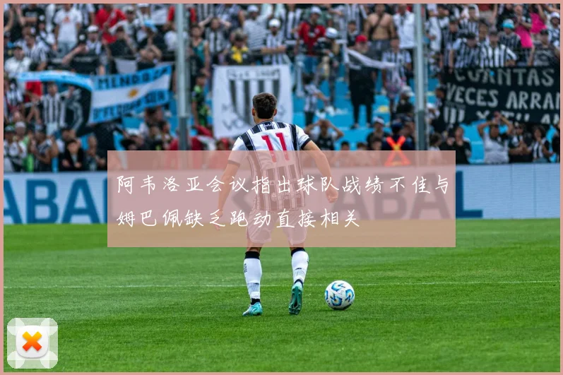 阿韦洛亚会议指出球队战绩不佳与姆巴佩缺乏跑动直接相关