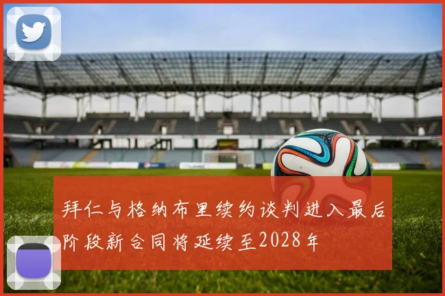 拜仁与格纳布里续约谈判进入最后阶段新合同将延续至2028年