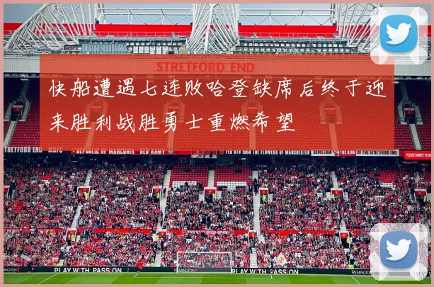 快船遭遇七连败哈登缺席后终于迎来胜利战胜勇士重燃希望