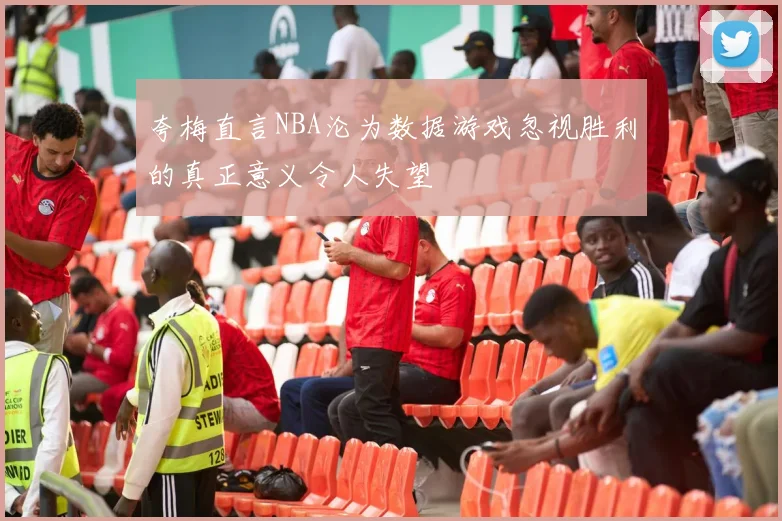 夸梅直言NBA沦为数据游戏忽视胜利的真正意义令人失望